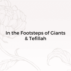 In the Footsteps of Giants & Inspirational Tefilla